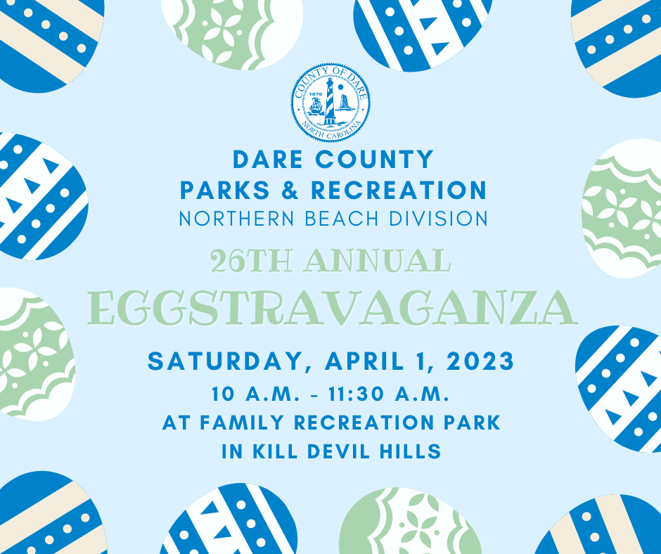 Graphic containing illustrations of decorated easter eggs which reads, “Dare County Parks & Recreation Northern Beach Division 26th Annual Eggstravaganza Saturday, April 1, 2023, 10 a.m. to 11:30 p.m. at Family Recreation Park in Kill Devil Hills.”